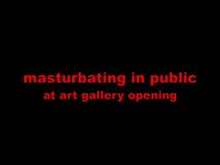 Masturbation at public art gallery opening in Hamburg ,
Germany. Wichsen bei einer Vernissage in einer Hamburg
Kunstgallerie.
